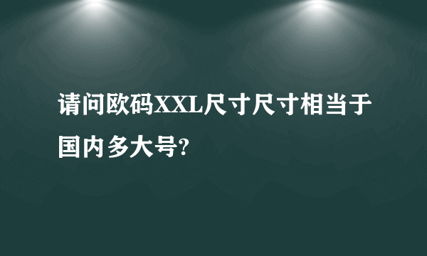 请问欧码XXL尺寸尺寸相当于国内多大号?
