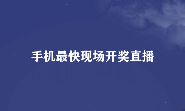 手机最快现场开奖直播