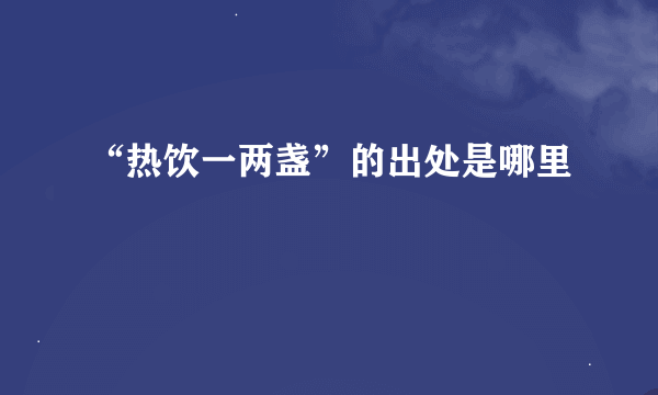 “热饮一两盏”的出处是哪里