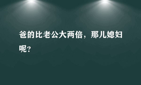 爸的比老公大两倍，那儿媳妇呢？