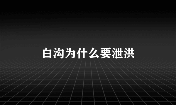 白沟为什么要泄洪