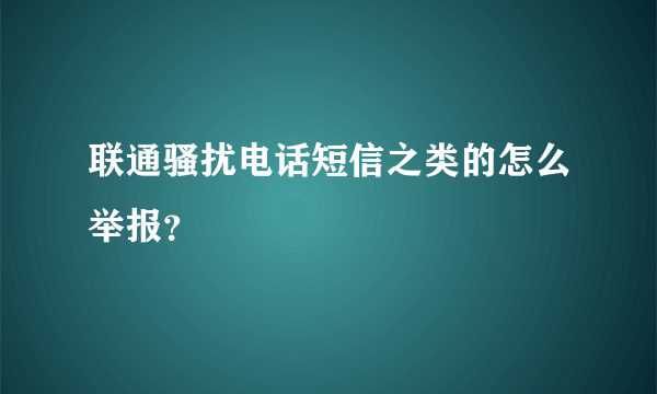 联通骚扰电话短信之类的怎么举报？