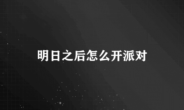 明日之后怎么开派对