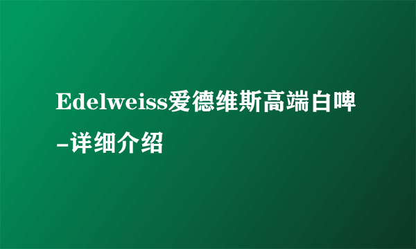 Edelweiss爱德维斯高端白啤-详细介绍