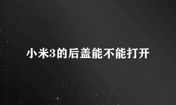 小米3的后盖能不能打开