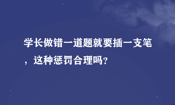 学长做错一道题就要插一支笔，这种惩罚合理吗？