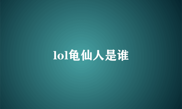 lol龟仙人是谁
