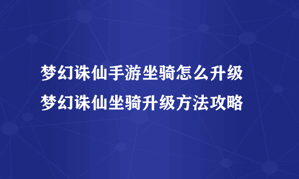 梦幻诛仙手游坐骑怎么升级 梦幻诛仙坐骑升级方法攻略