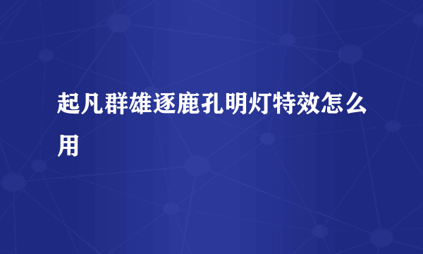 起凡群雄逐鹿孔明灯特效怎么用