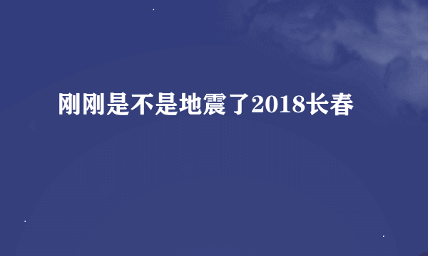 刚刚是不是地震了2018长春