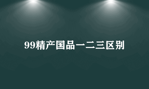 99精产国品一二三区别