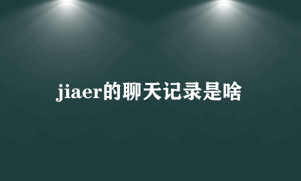 jiaer的聊天记录是啥