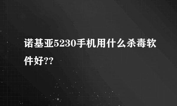 诺基亚5230手机用什么杀毒软件好??