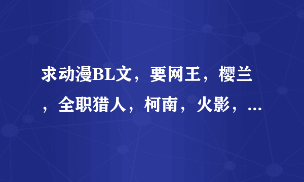 求动漫BL文，要网王，樱兰，全职猎人，柯南，火影，黑执事，吸血鬼骑士等，互穿越，或者原创人物的CP。