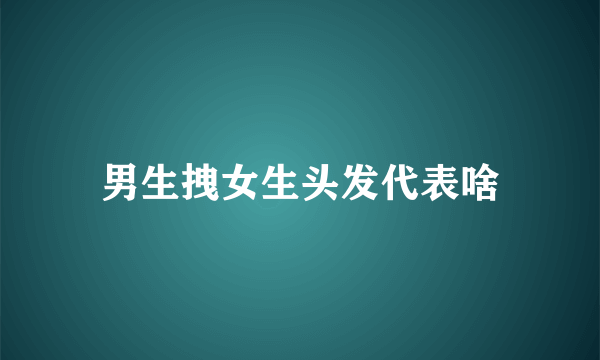 男生拽女生头发代表啥
