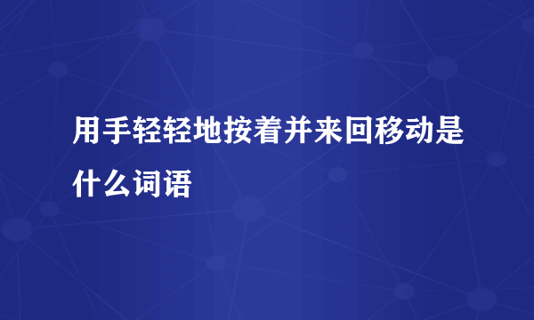 用手轻轻地按着并来回移动是什么词语