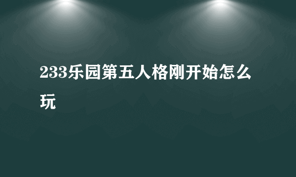 233乐园第五人格刚开始怎么玩
