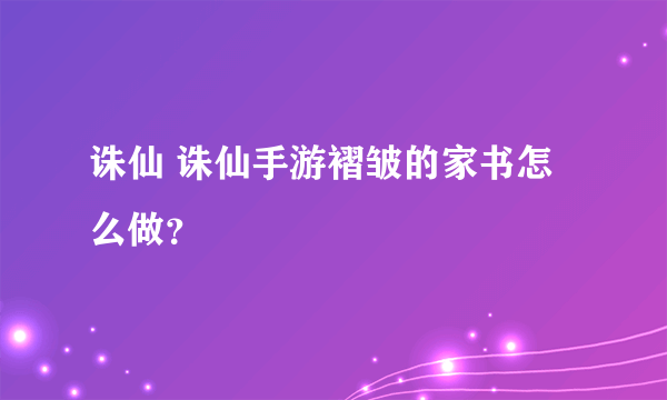 诛仙 诛仙手游褶皱的家书怎么做？