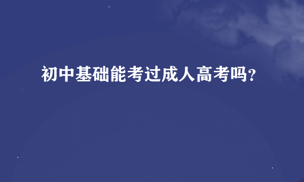 初中基础能考过成人高考吗？