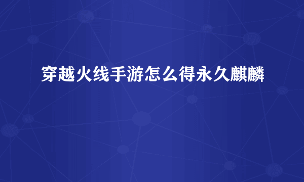 穿越火线手游怎么得永久麒麟