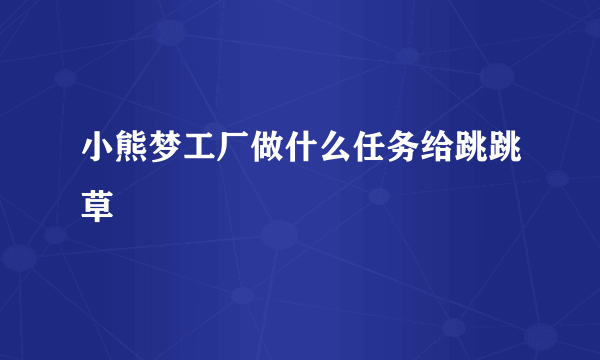 小熊梦工厂做什么任务给跳跳草