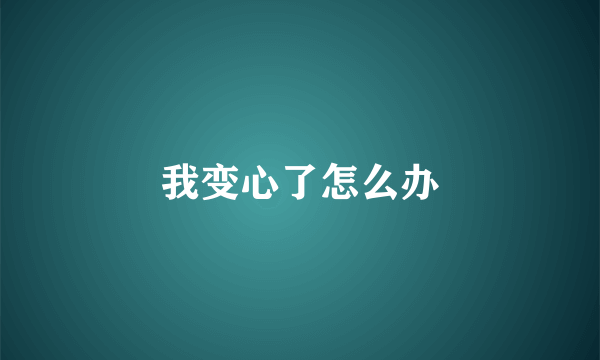 我变心了怎么办