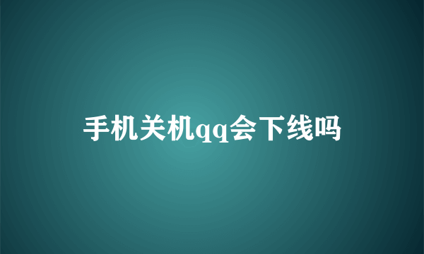 手机关机qq会下线吗