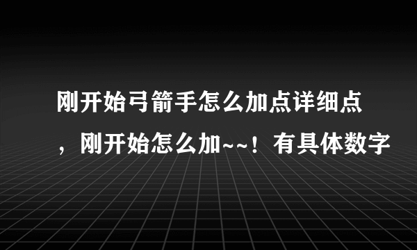 刚开始弓箭手怎么加点详细点，刚开始怎么加~~！有具体数字