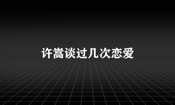 许嵩谈过几次恋爱