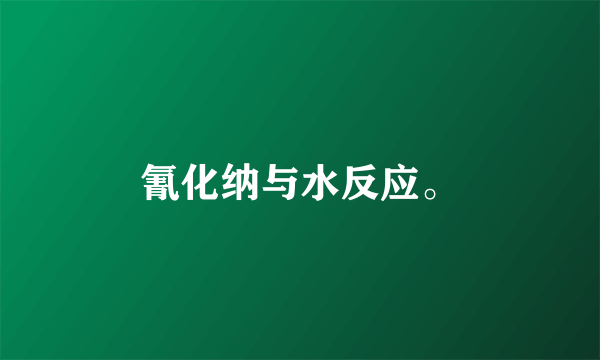 氰化纳与水反应。