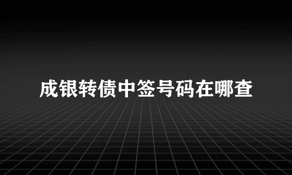 成银转债中签号码在哪查