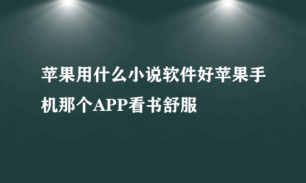 苹果用什么小说软件好苹果手机那个APP看书舒服