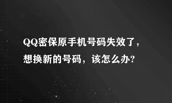 QQ密保原手机号码失效了，想换新的号码，该怎么办?