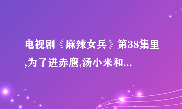电视剧《麻辣女兵》第38集里,为了进赤鹰,汤小米和马大风对打时,小米跳街舞时的背景音乐是什么？