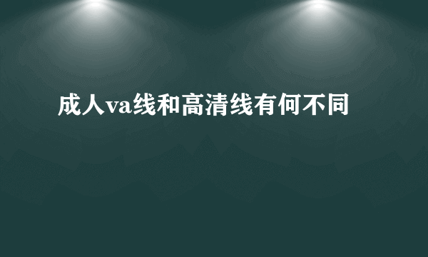 成人va线和高清线有何不同