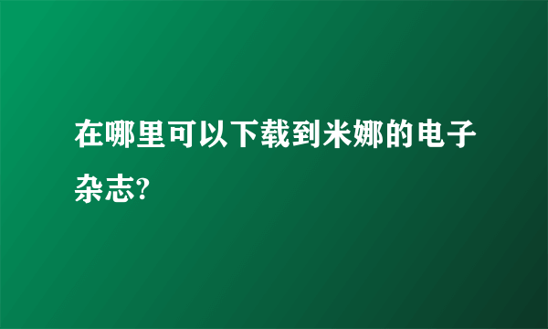 在哪里可以下载到米娜的电子杂志?