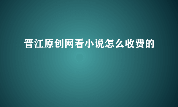 晋江原创网看小说怎么收费的