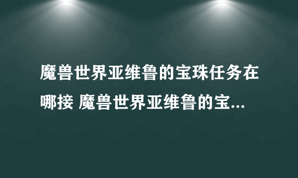 魔兽世界亚维鲁的宝珠任务在哪接 魔兽世界亚维鲁的宝珠任务位置