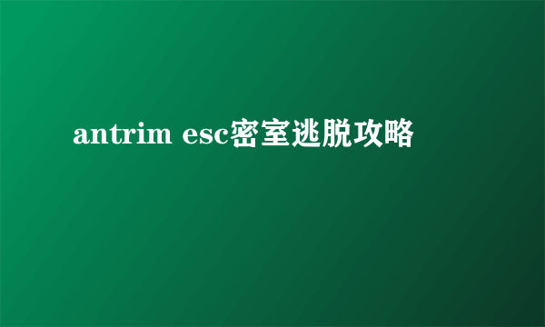 antrim esc密室逃脱攻略