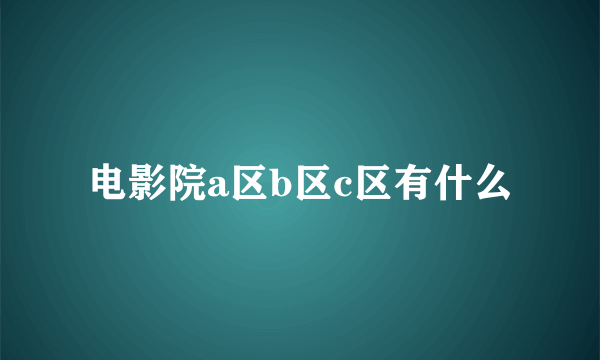 电影院a区b区c区有什么