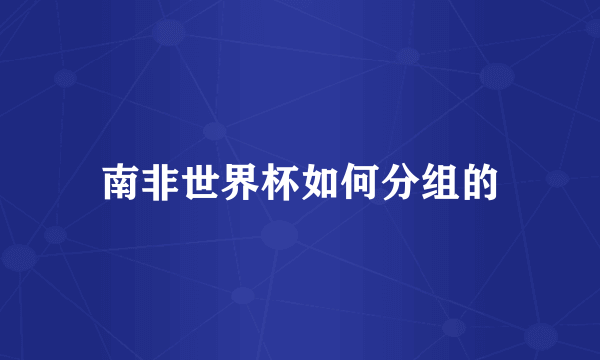 南非世界杯如何分组的