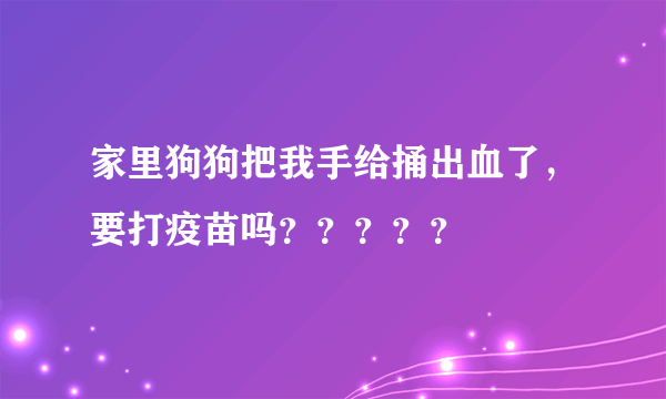 家里狗狗把我手给捅出血了，要打疫苗吗？？？？？