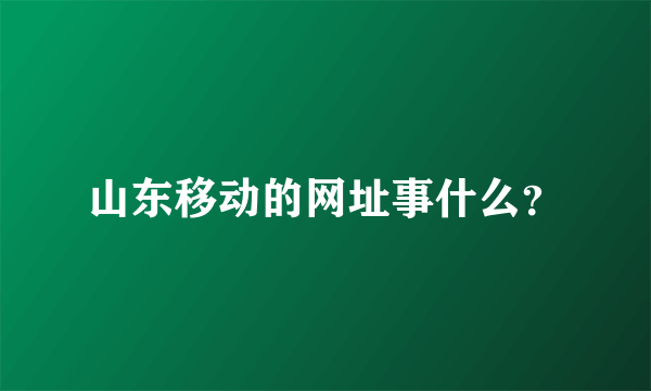 山东移动的网址事什么？