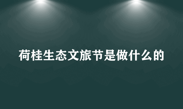 荷桂生态文旅节是做什么的