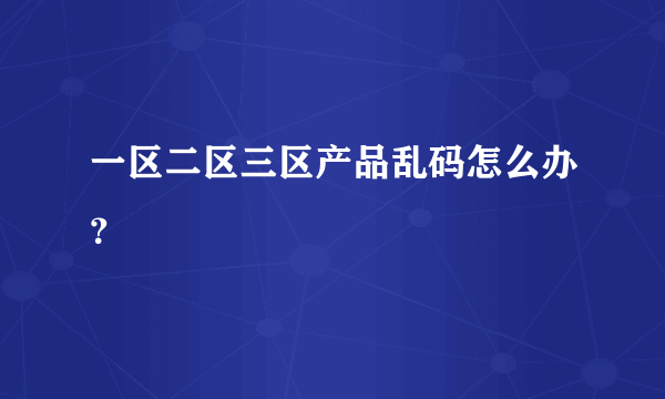 一区二区三区产品乱码怎么办？