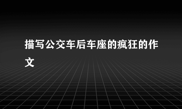 描写公交车后车座的疯狂的作文