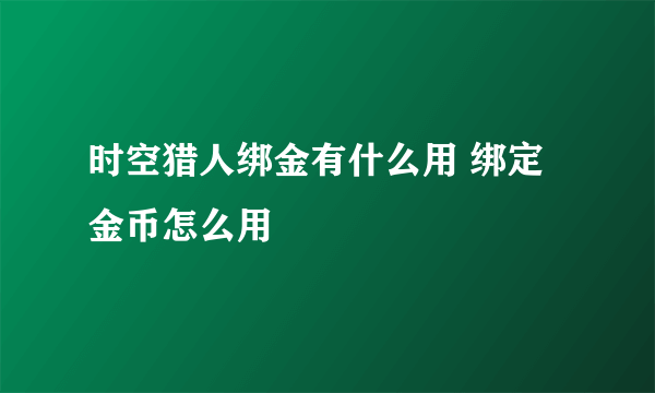 时空猎人绑金有什么用 绑定金币怎么用