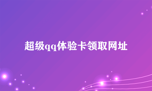超级qq体验卡领取网址