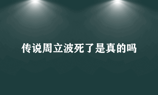 传说周立波死了是真的吗