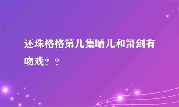 还珠格格第几集晴儿和箫剑有吻戏？？
